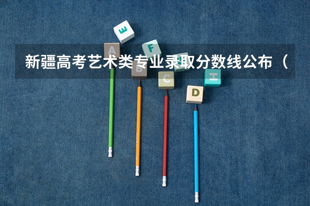 新疆高考艺术类专业录取分数线公布（深圳中考分数线2023）