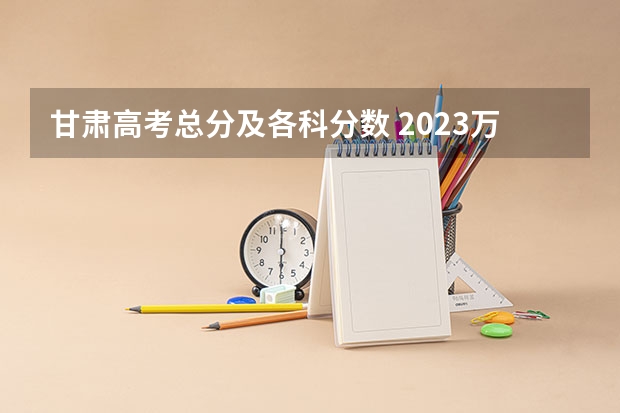 甘肃高考总分及各科分数 2023万州中考录取分数线最新公布