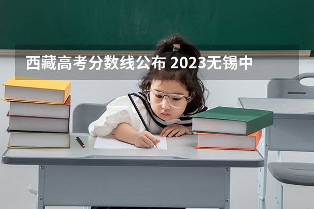 西藏高考分数线公布 2023无锡中考提前批次普高录取分数线