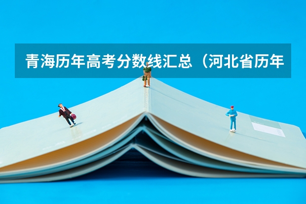 青海历年高考分数线汇总（河北省历年高考分数线（））