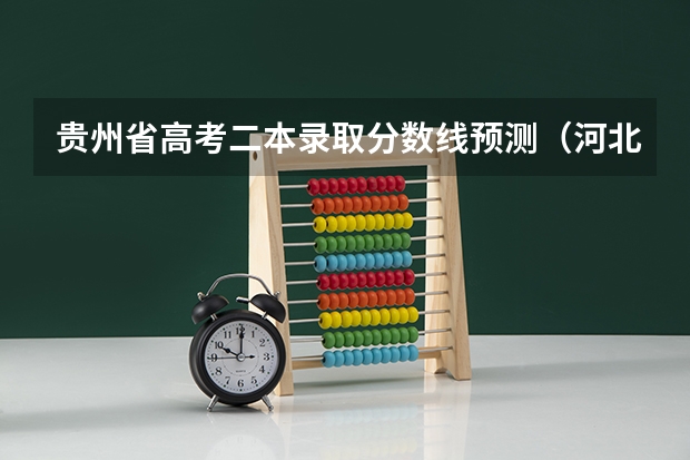 贵州省高考二本录取分数线预测（河北省历年高考分数线（））