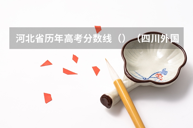 河北省历年高考分数线（）（四川外国语大学2+2计划外国际本科分数线）