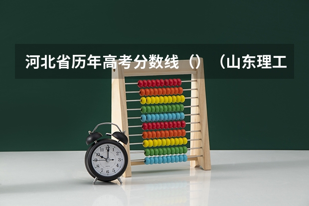 河北省历年高考分数线（）（山东理工大学2+2国际本科录取分数线）