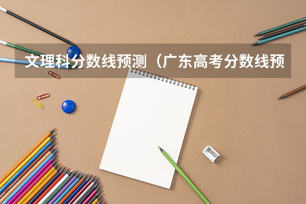文理科分数线预测（广东高考分数线预测）