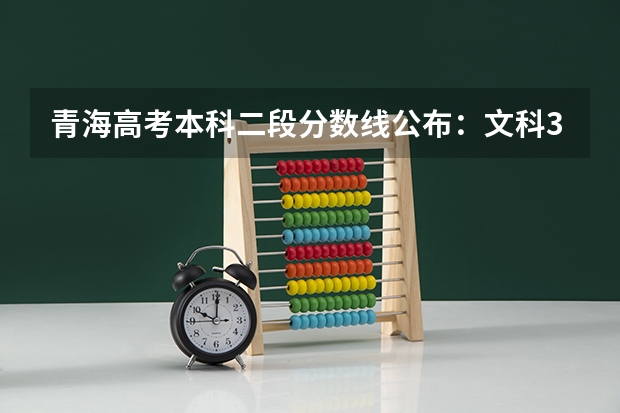 青海高考本科二段分数线公布：文科370（贵州高考一本录取分数线预测【文科）