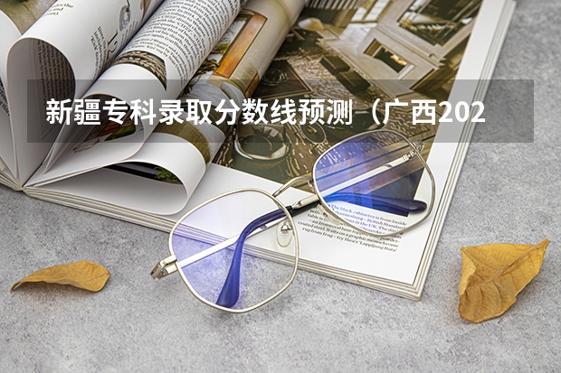 新疆专科录取分数线预测（广西2023高考本科第二批最低投档分数线（第三次征集））