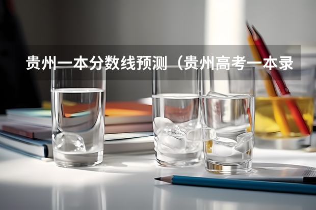 贵州一本分数线预测（贵州高考一本录取分数线预测【文科）