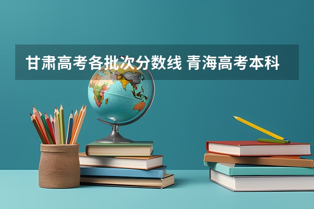 甘肃高考各批次分数线 青海高考本科提前批B段艺术类第一志愿投档分数线