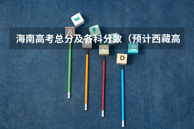 海南高考总分及各科分数（预计西藏高考一本录取分数线）