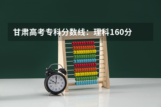 甘肃高考专科分数线：理科160分 新疆高考总分及各科分数