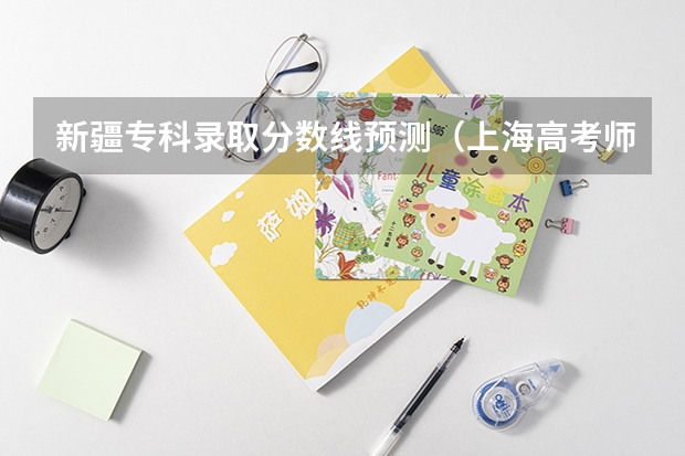 新疆专科录取分数线预测（上海高考师范类大学名单及分数线排名一览表）