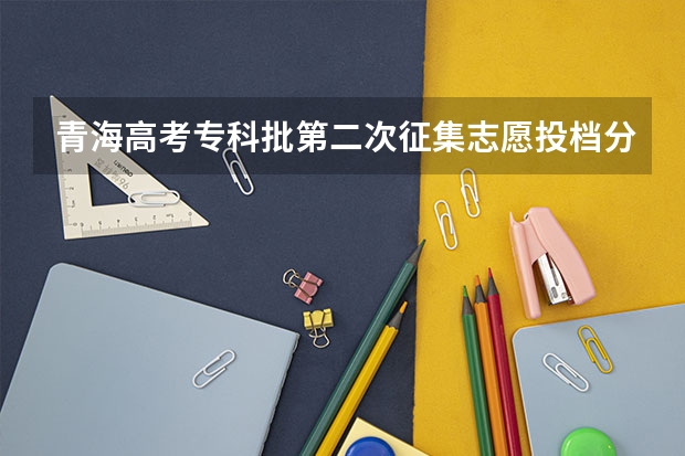 青海高考专科批第二次征集志愿投档分数线（2023阳泉中考录取分数线最新公布）