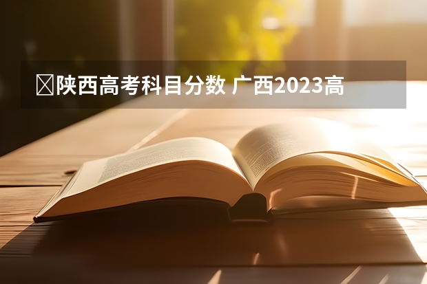 ​陕西高考科目分数 广西2023高考本科第二批最低投档分数线（第三次征集）