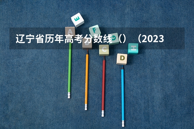 辽宁省历年高考分数线（）（2023山东高考分数线公布）