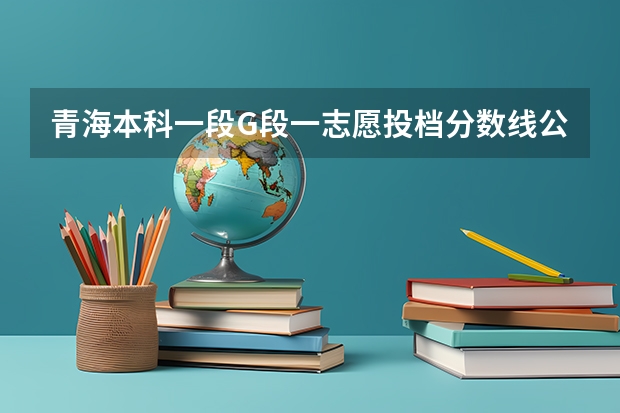 青海本科一段G段一志愿投档分数线公布（2023周口中心城区中考普高录取分数线公布）
