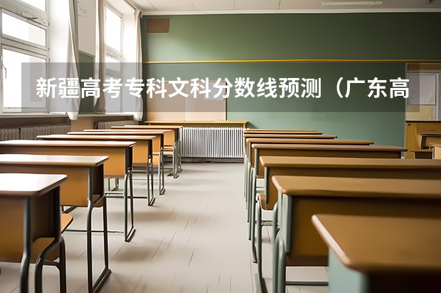 新疆高考专科文科分数线预测（广东高考录取分数线是升还是降）