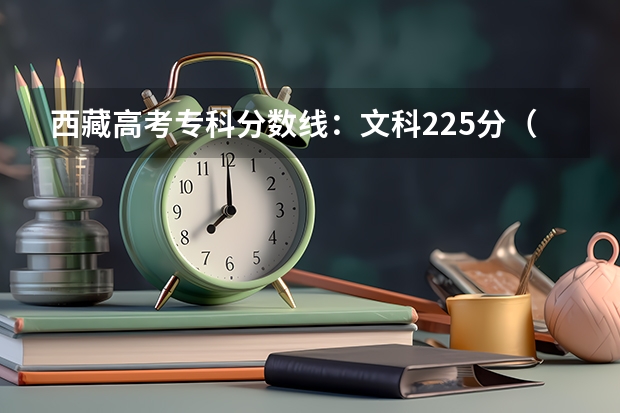 西藏高考专科分数线：文科225分（附往年福建985大学录取分数线位次）