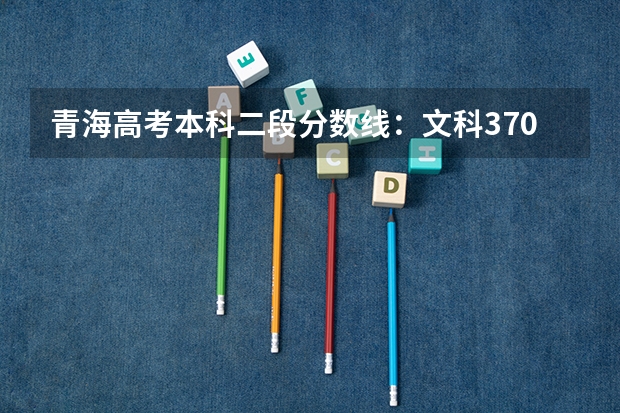 青海高考本科二段分数线：文科370（黑龙江2023公安专科院校录取最低分数线）