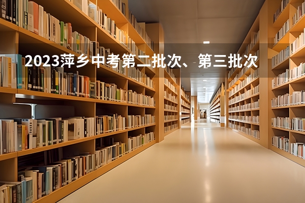 2023萍乡中考第二批次、第三批次录取分数线公布 2023年滁州中考普高最低录取分数线
