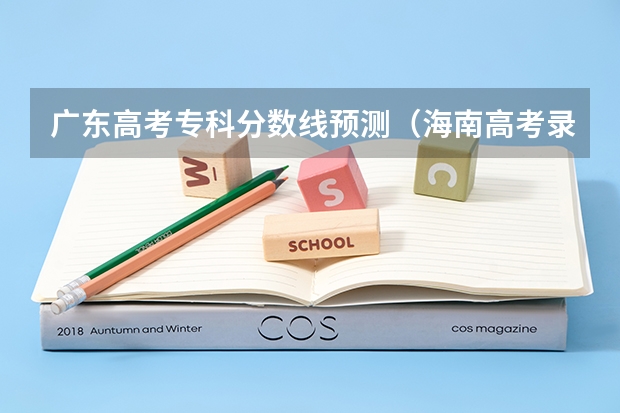 广东高考专科分数线预测（海南高考录取分数线预测）