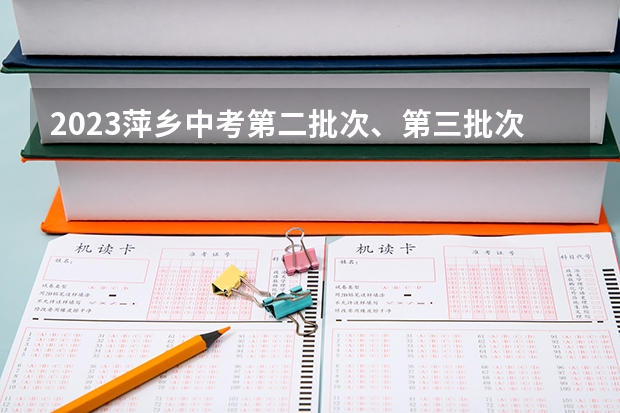 2023萍乡中考第二批次、第三批次录取分数线公布（湖南高考总分及各科分数）