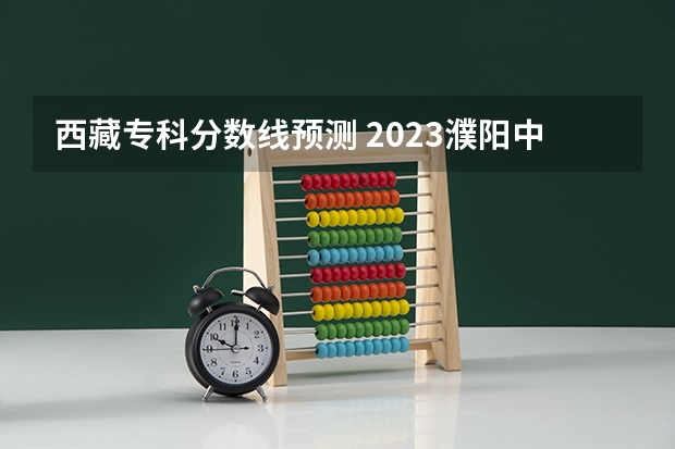 西藏专科分数线预测 2023濮阳中考录取最低控制分数线公布