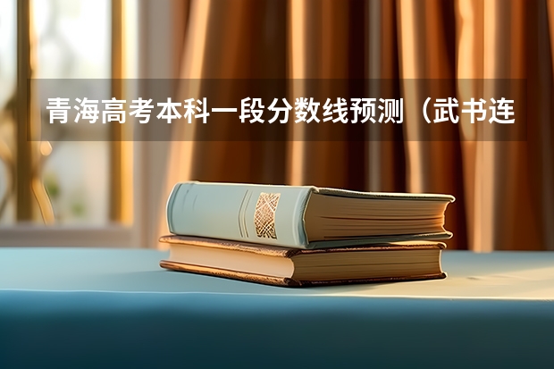 青海高考本科一段分数线预测（武书连北京一本大学排名及录取分数线）