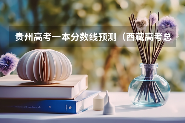 贵州高考一本分数线预测（西藏高考总分及各科分数）