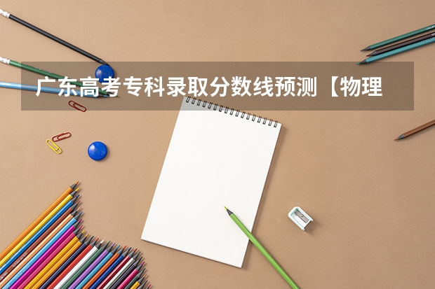 广东高考专科录取分数线预测【物理 河南高考总分及各科分数