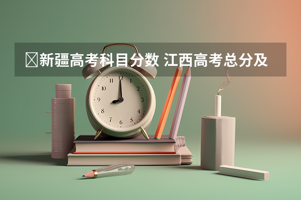​新疆高考科目分数 江西高考总分及各科分数