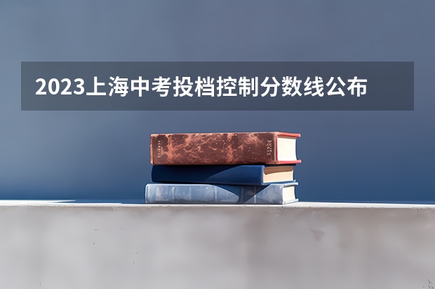 2023上海中考投档控制分数线公布 2023萍乡中考第二批次、第三批次录取分数线公布