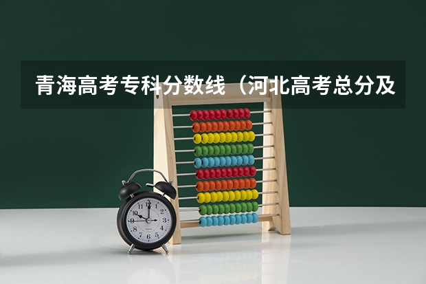 青海高考专科分数线（河北高考总分及各科分数）