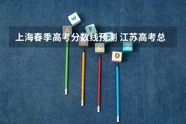上海春季高考分数线预测 江苏高考总分及各科分数