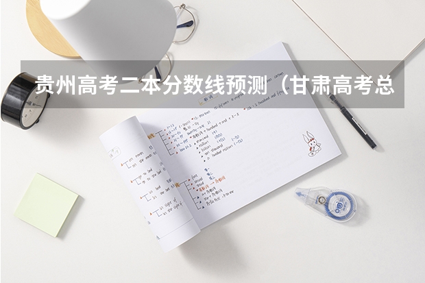 贵州高考二本分数线预测（甘肃高考总分及各科分数）