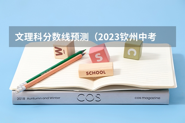 文理科分数线预测（2023钦州中考录取分数线）