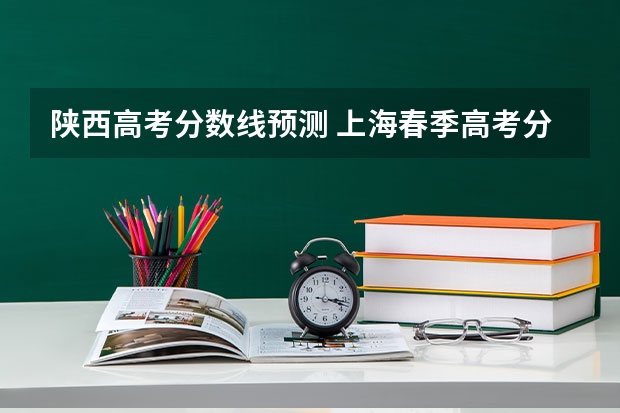 陕西高考分数线预测 上海春季高考分数线预测