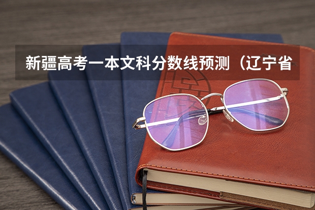 新疆高考一本文科分数线预测（辽宁省历年高考分数线（））