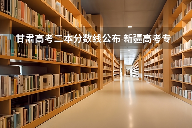 甘肃高考二本分数线公布 新疆高考专科分数线公布：文科140