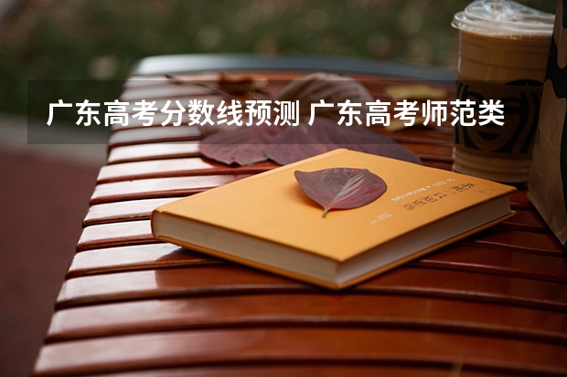 广东高考分数线预测 广东高考师范类大学名单及分数线排名一览表