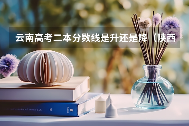 云南高考二本分数线是升还是降（陕西高考总分及各科分数）