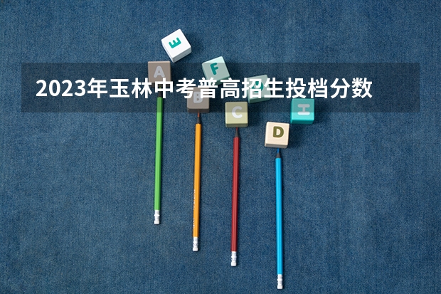 2023年玉林中考普高招生投档分数线公布（附往年安徽985大学录取分数线位次）
