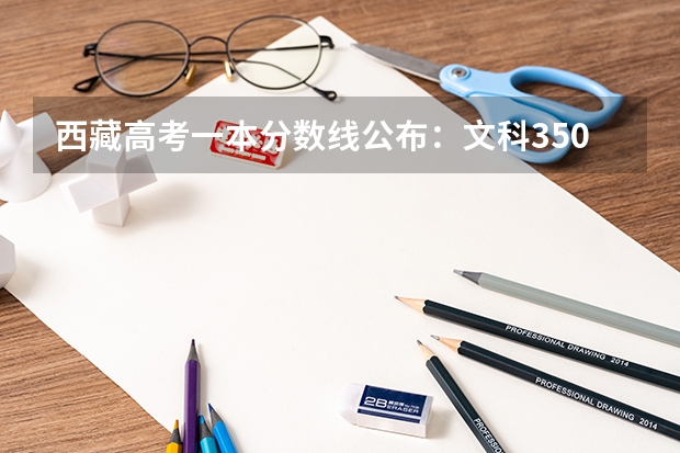 西藏高考一本分数线公布：文科350分 上海春季高考分数线预测