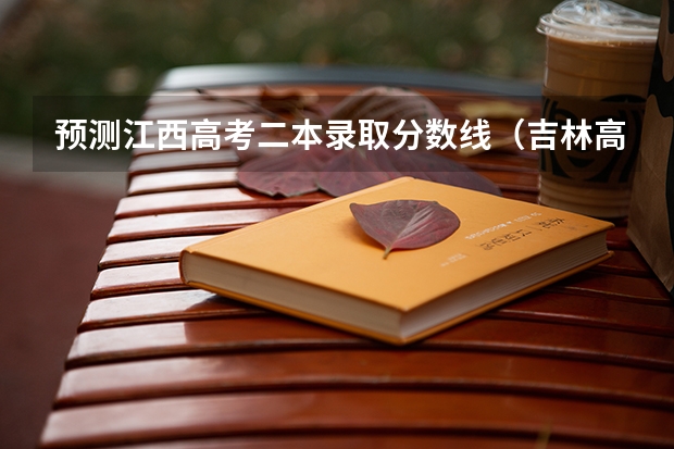 预测江西高考二本录取分数线（吉林高考总分及各科分数）