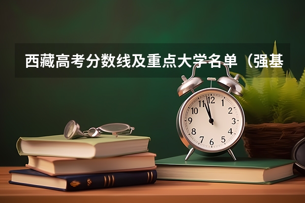 西藏高考分数线及重点大学名单（强基计划入围分数线是综合分数还是高考分数）
