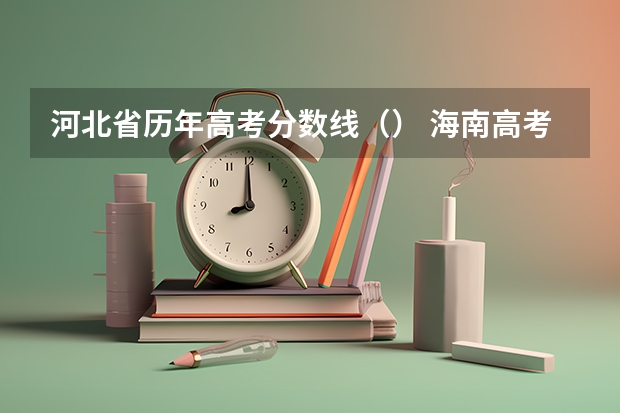 河北省历年高考分数线（） 海南高考总分及各科分数