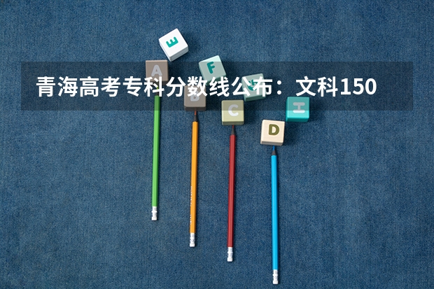 青海高考专科分数线公布：文科150分（西藏高考分数线及重点大学名单）