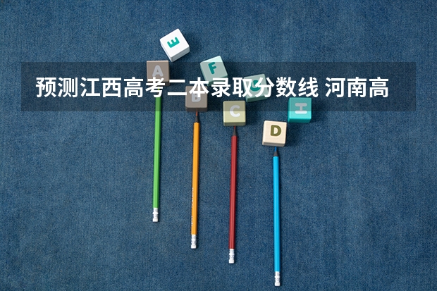 预测江西高考二本录取分数线 河南高考总分及各科分数