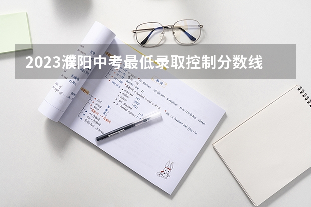 2023濮阳中考最低录取控制分数线公布（2023黔西南州中考录取分数线公布）