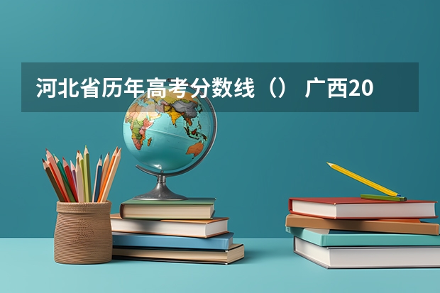 河北省历年高考分数线（） 广西2023高考本科第二批最低投档分数线（第三次征集）