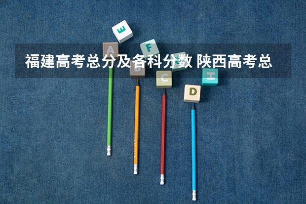福建高考总分及各科分数 陕西高考总分及各科分数